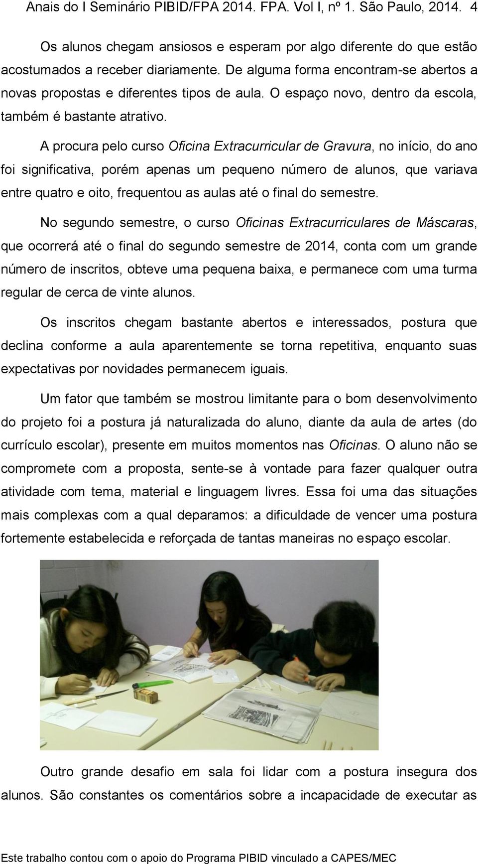 A procura pelo curso Oficina Extracurricular de Gravura, no início, do ano foi significativa, porém apenas um pequeno número de alunos, que variava entre quatro e oito, frequentou as aulas até o