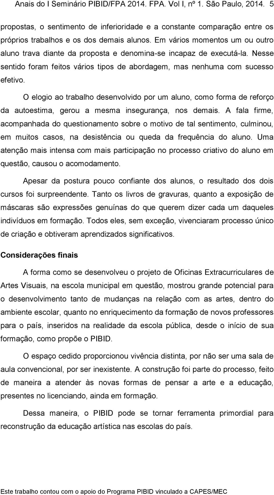 O elogio ao trabalho desenvolvido por um aluno, como forma de reforço da autoestima, gerou a mesma insegurança, nos demais.