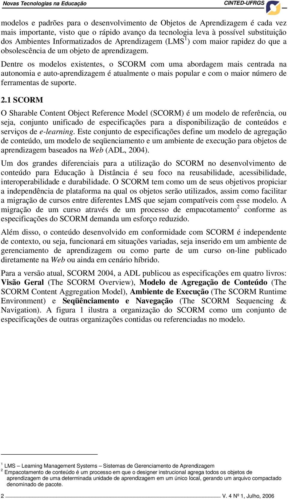 Dentre os modelos existentes, o SCORM com uma abordagem mais centrada na autonomia e auto-aprendizagem é atualmente o mais popular e com o maior número de ferramentas de suporte. 2.