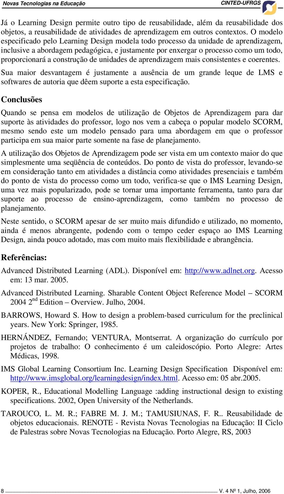 O modelo especificado pelo Learning Design modela todo processo da unidade de aprendizagem, inclusive a abordagem pedagógica, e justamente por enxergar o processo como um todo, proporcionará a