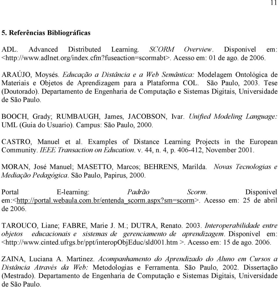 Departamento de Engenharia de Computação e Sistemas Digitais, Universidade de São Paulo. BOOCH, Grady; RUMBAUGH, James, JACOBSON, Ivar. Unified Modeling Language: UML (Guia do Usuario).