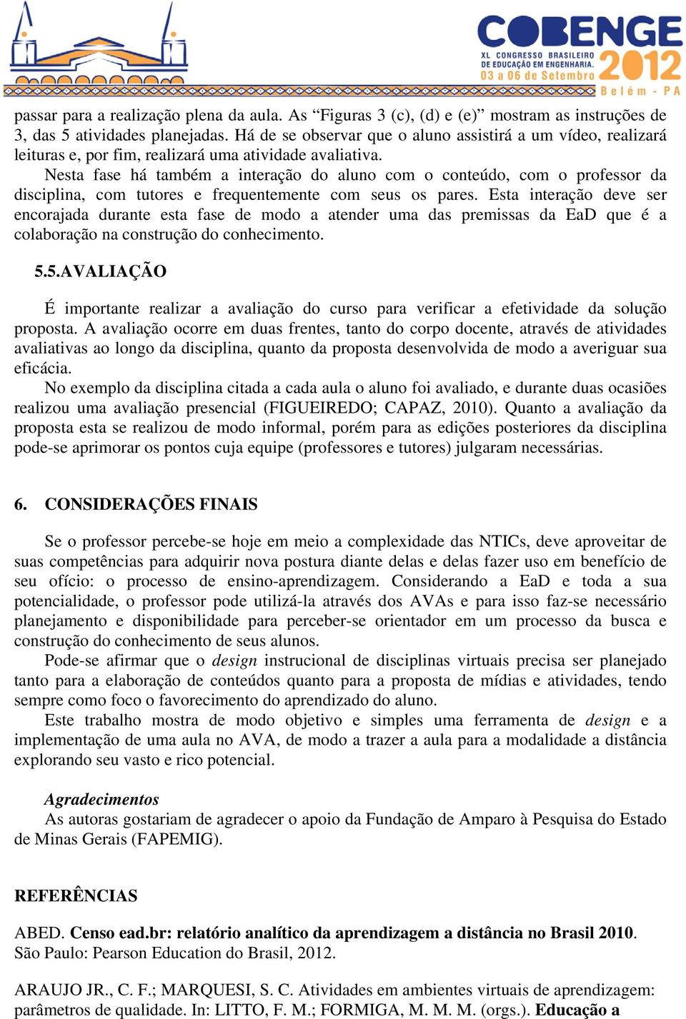 Nesta fase há também a interação do aluno com o conteúdo, com o professor da disciplina, com tutores e frequentemente com seus os pares.