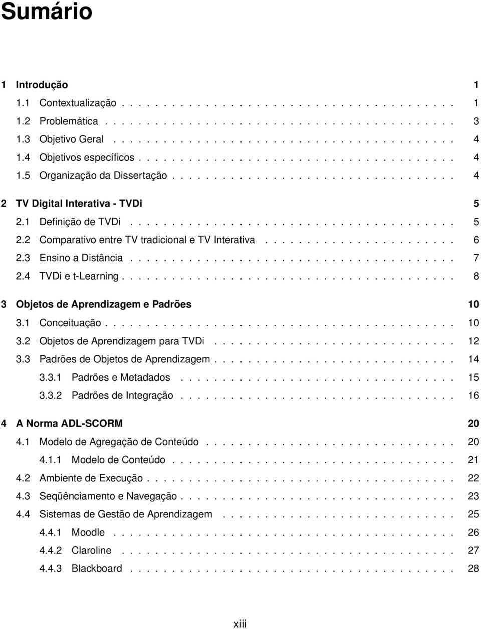 1 Definição de TVDi....................................... 5 2.2 Comparativo entre TV tradicional e TV Interativa....................... 6 2.3 Ensino a Distância....................................... 7 2.