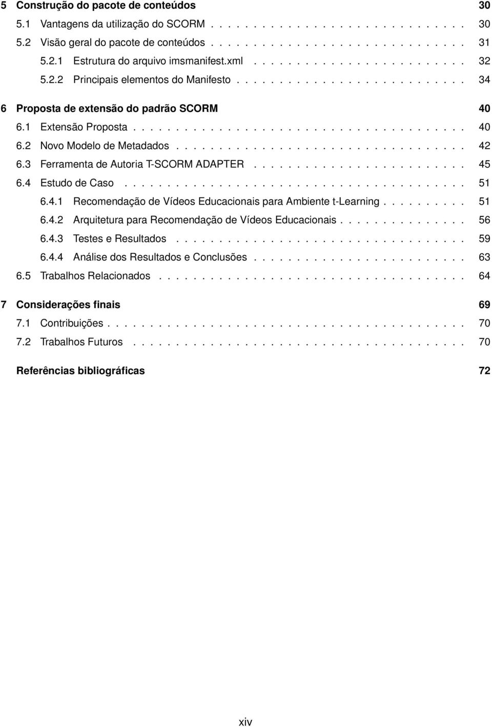 ................................. 42 6.3 Ferramenta de Autoria T-SCORM ADAPTER......................... 45 6.4 Estudo de Caso........................................ 51 6.4.1 Recomendação de Vídeos Educacionais para Ambiente t-learning.