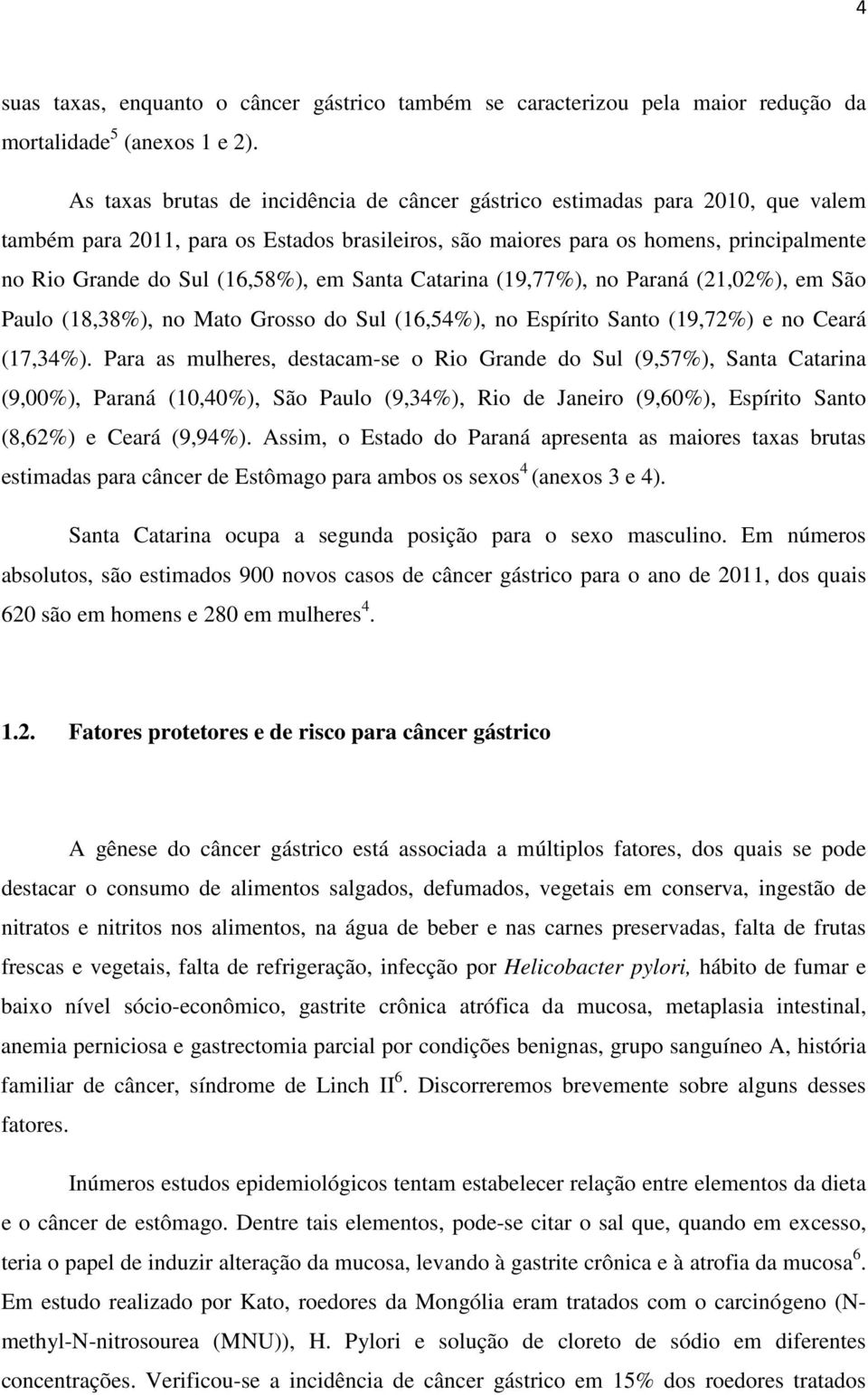 (16,58%), em Santa Catarina (19,77%), no Paraná (21,02%), em São Paulo (18,38%), no Mato Grosso do Sul (16,54%), no Espírito Santo (19,72%) e no Ceará (17,34%).