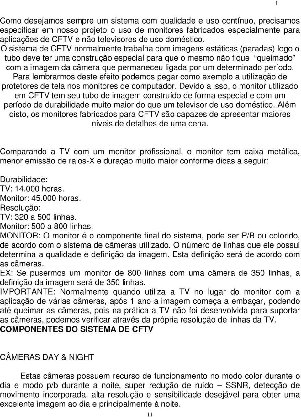 O sistema de CFTV normalmente trabalha com imagens estáticas (paradas) logo o tubo deve ter uma construção especial para que o mesmo não fique queimado com a imagem da câmera que permaneceu ligada