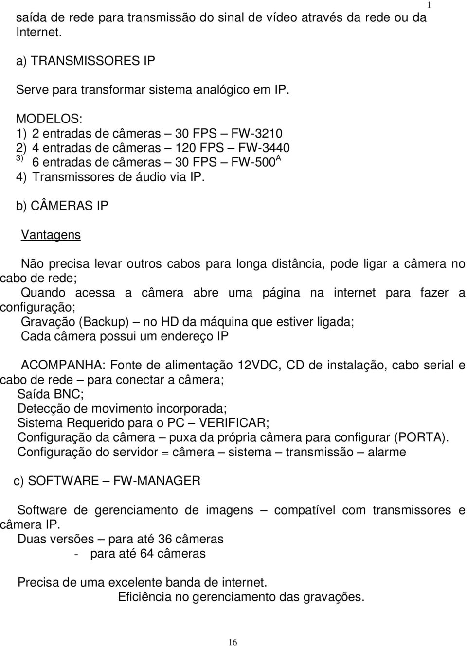 b) CÂMERAS IP Vantagens Não precisa levar outros cabos para longa distância, pode ligar a câmera no cabo de rede; Quando acessa a câmera abre uma página na internet para fazer a configuração;