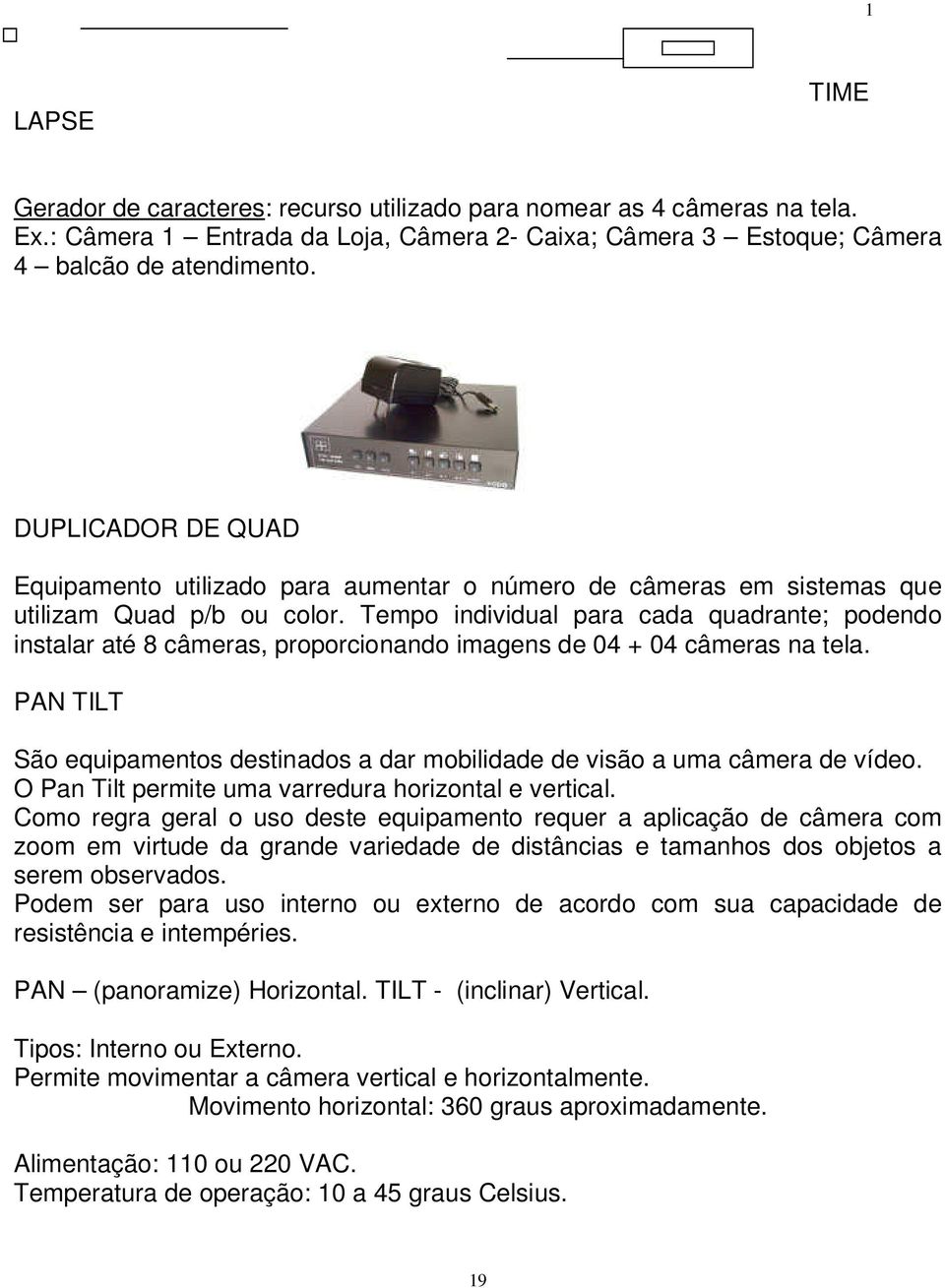 Tempo individual para cada quadrante; podendo instalar até 8 câmeras, proporcionando imagens de 04 + 04 câmeras na tela.