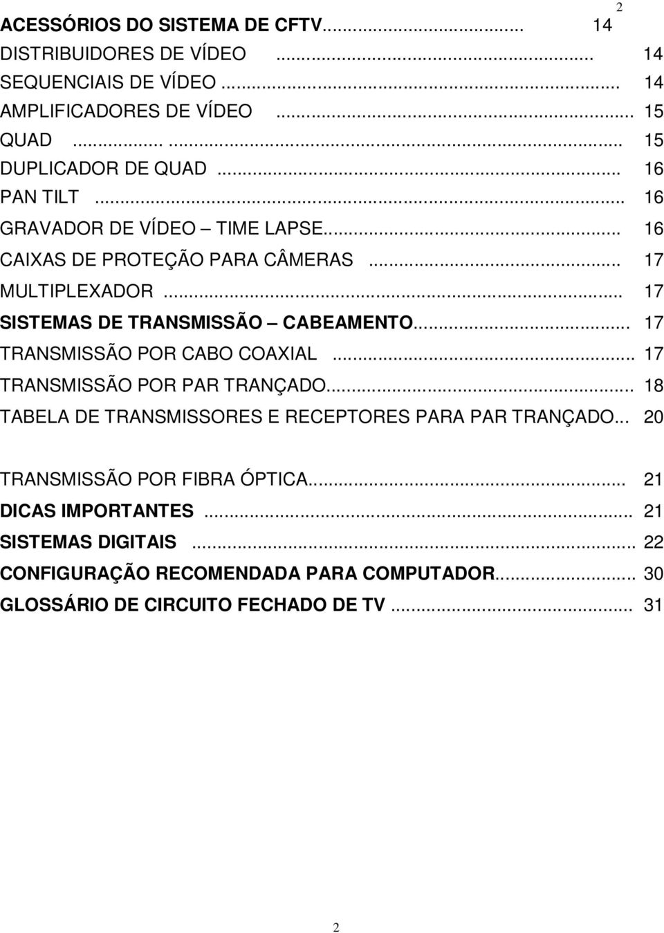 .. 17 TRANSMISSÃO POR CABO COAXIAL... 17 TRANSMISSÃO POR PAR TRANÇADO... 18 TABELA DE TRANSMISSORES E RECEPTORES PARA PAR TRANÇADO.