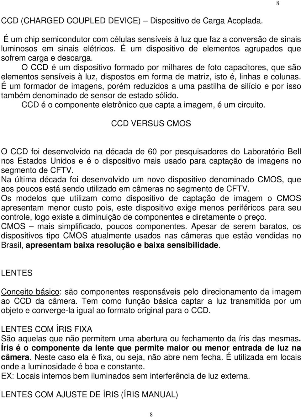 O CCD é um dispositivo formado por milhares de foto capacitores, que são elementos sensíveis à luz, dispostos em forma de matriz, isto é, linhas e colunas.