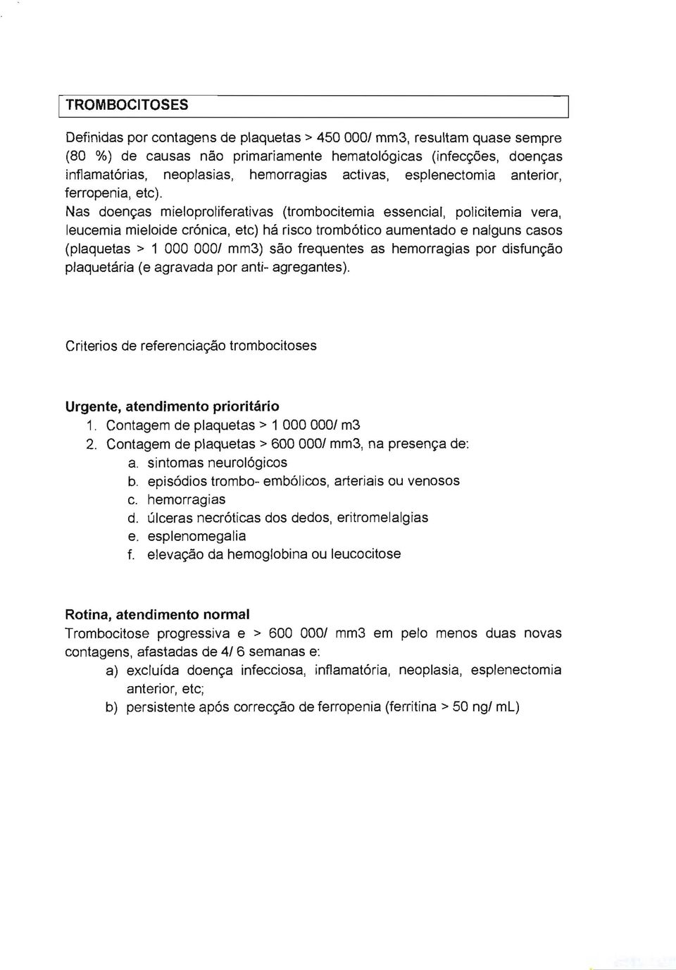 Nas doenr;as mieloproliferativas (trombocitemia essencial, policitemia vera, leucemia mieloide crónica, etc) há risco trombótico aumentado e nalguns casos (plaquetas> 1 000 0001 mm3) sao frequentes