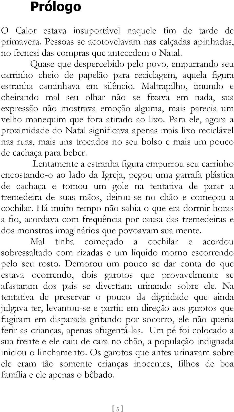 Maltrapilho, imundo e cheirando mal seu olhar não se fixava em nada, sua expressão não mostrava emoção alguma, mais parecia um velho manequim que fora atirado ao lixo.