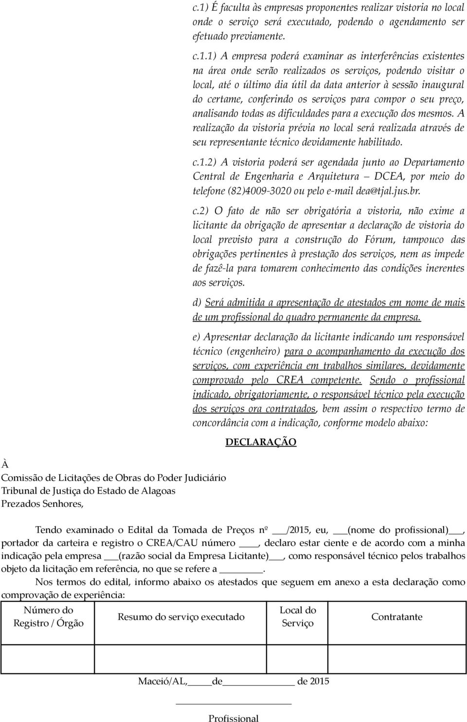 existentes na área onde serão realizados os serviços, podendo visitar o local, até o último dia útil da data anterior à sessão inaugural do certame, conferindo os serviços para compor o seu preço,