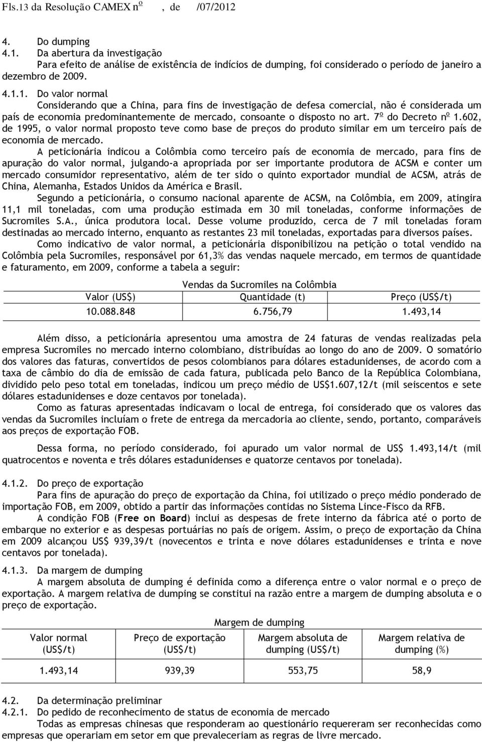 7 o do Decreto n o 1.602, de 1995, o valor normal proposto teve como base de preços do produto similar em um terceiro país de economia de mercado.