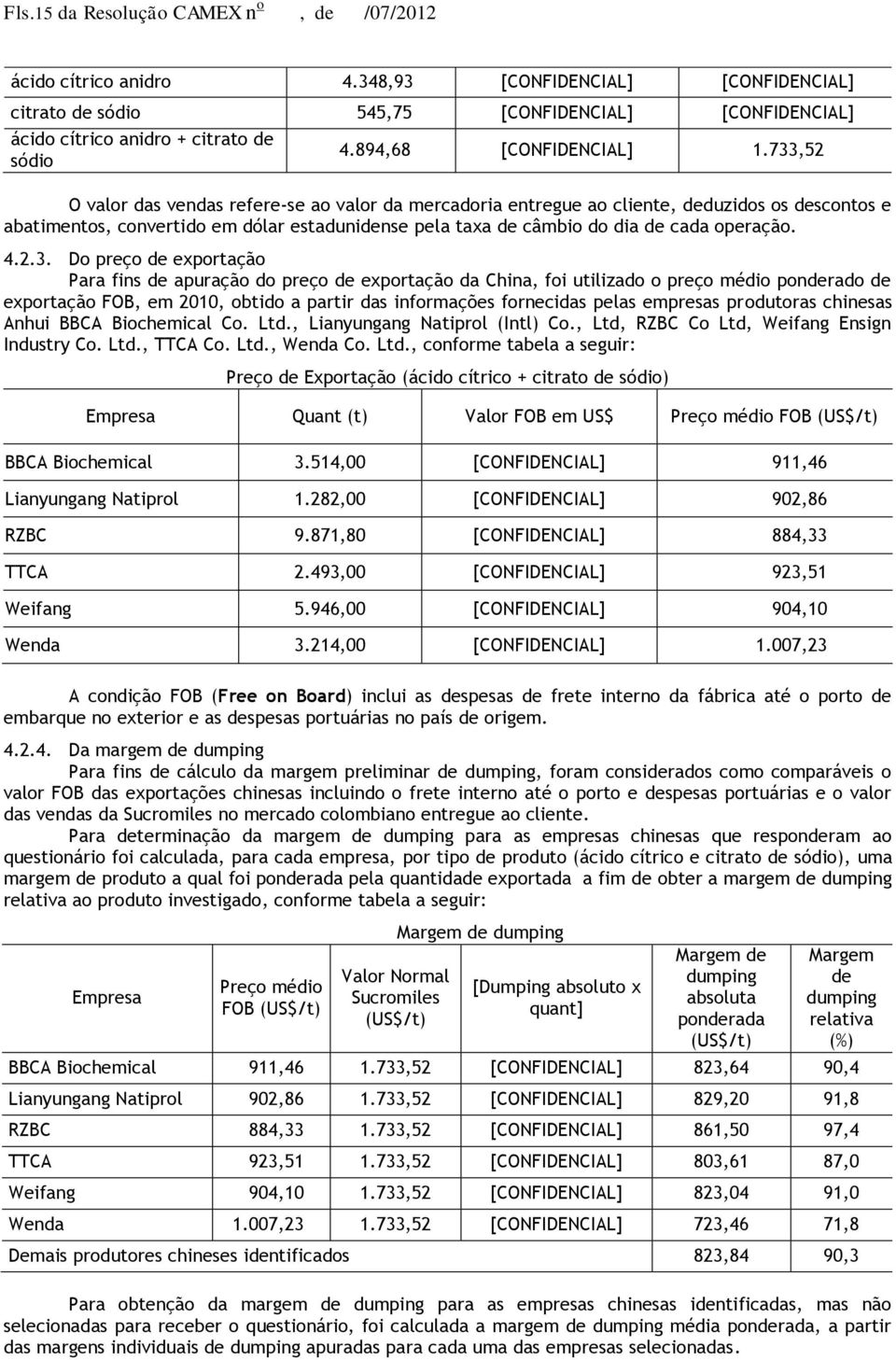 733,52 O valor das vendas refere-se ao valor da mercadoria entregue ao cliente, deduzidos os descontos e abatimentos, convertido em dólar estadunidense pela taxa de câmbio do dia de cada operação. 4.