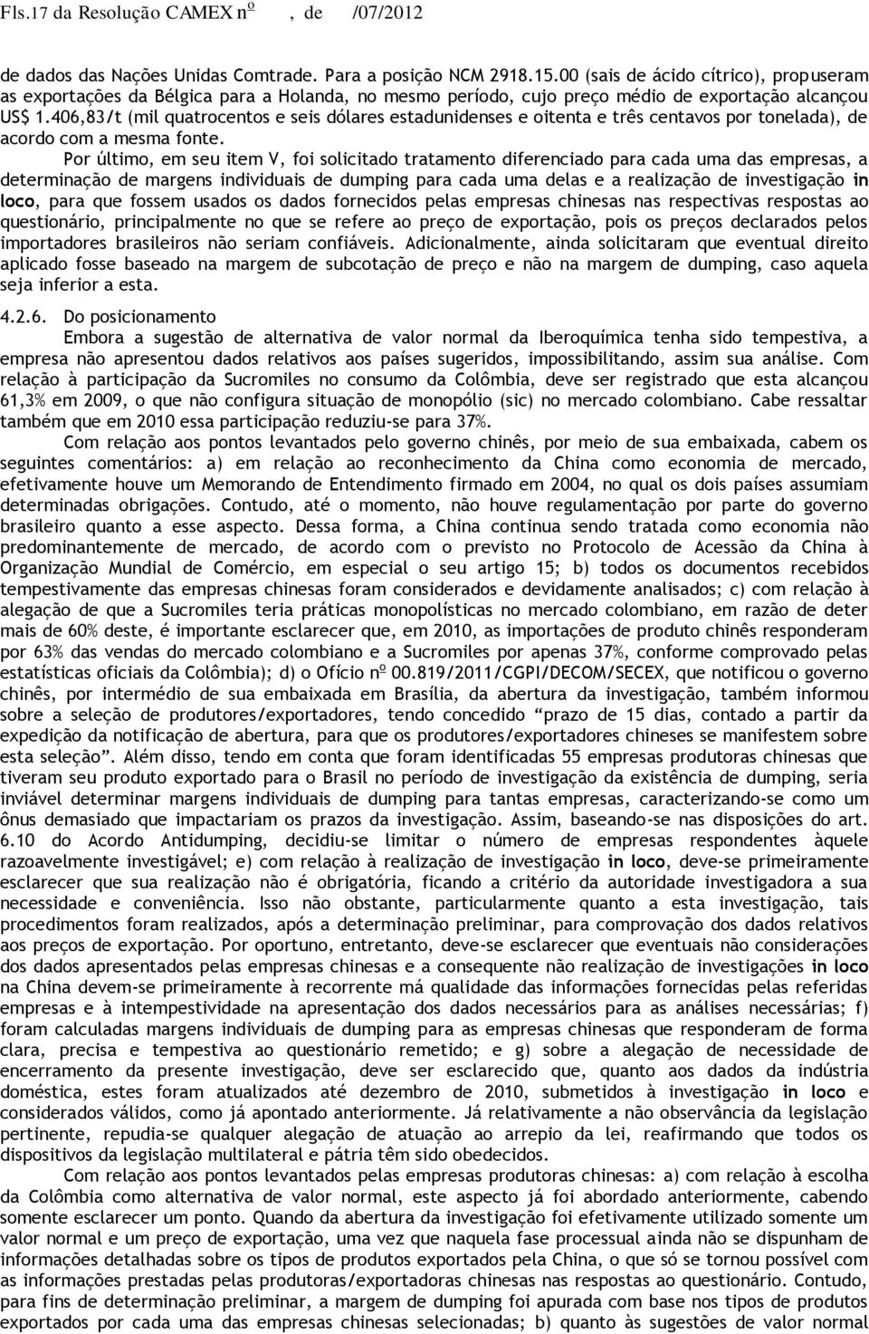 406,83/t (mil quatrocentos e seis dólares estadunidenses e oitenta e três centavos por tonelada), de acordo com a mesma fonte.