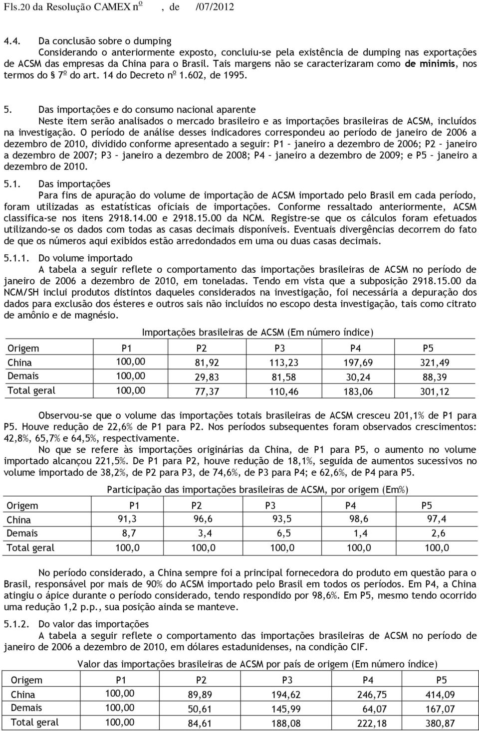 Tais margens não se caracterizaram como de minimis, nos termos do 7 o do art. 14 do Decreto n o 1.602, de 1995. 5.