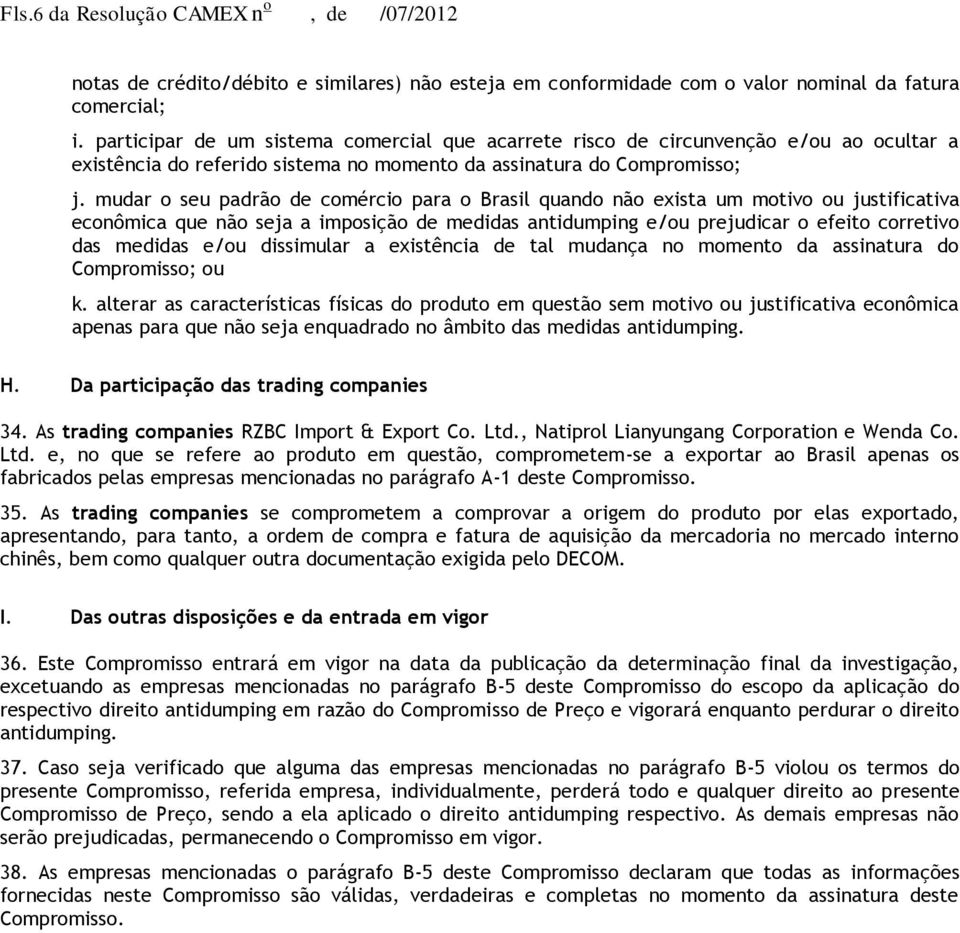 mudar o seu padrão de comércio para o Brasil quando não exista um motivo ou justificativa econômica que não seja a imposição de medidas antidumping e/ou prejudicar o efeito corretivo das medidas e/ou