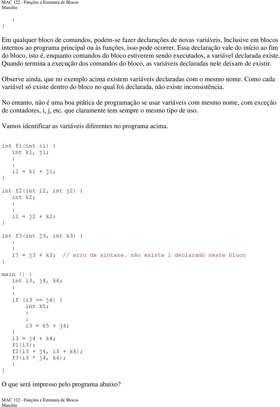 Quando termina a execução dos comandos do bloco, as variáveis declaradas nele deixam de existir. Observe ainda, que no exemplo acima existem variáveis declaradas com o mesmo nome.