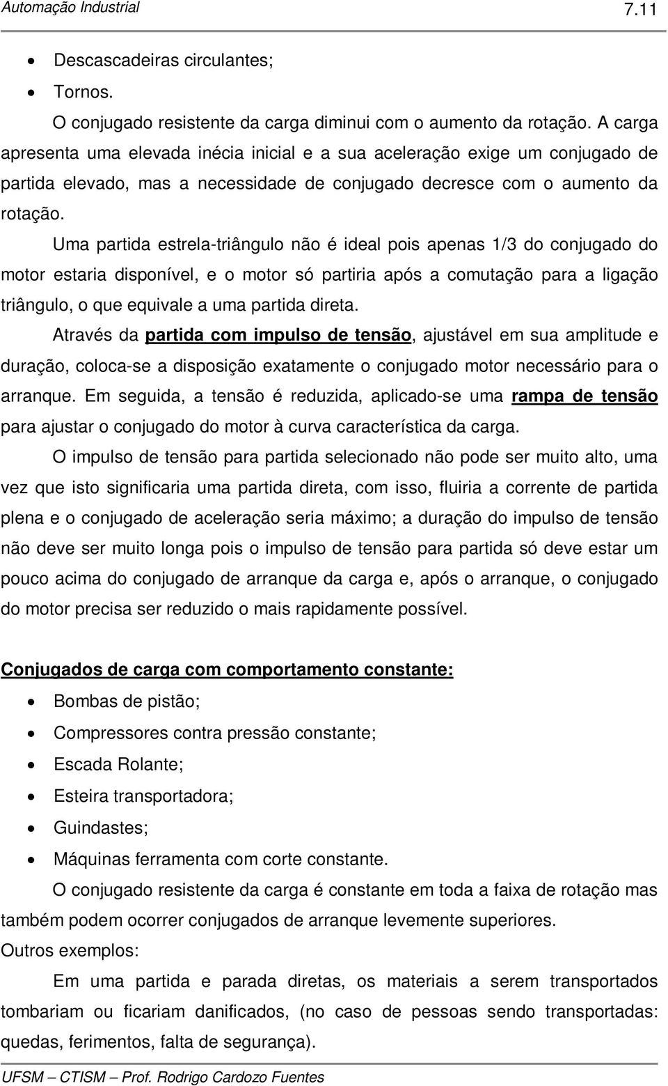 Uma partida estrela-triângulo não é ideal pois apenas 1/3 do conjugado do motor estaria disponível, e o motor só partiria após a comutação para a ligação triângulo, o que equivale a uma partida