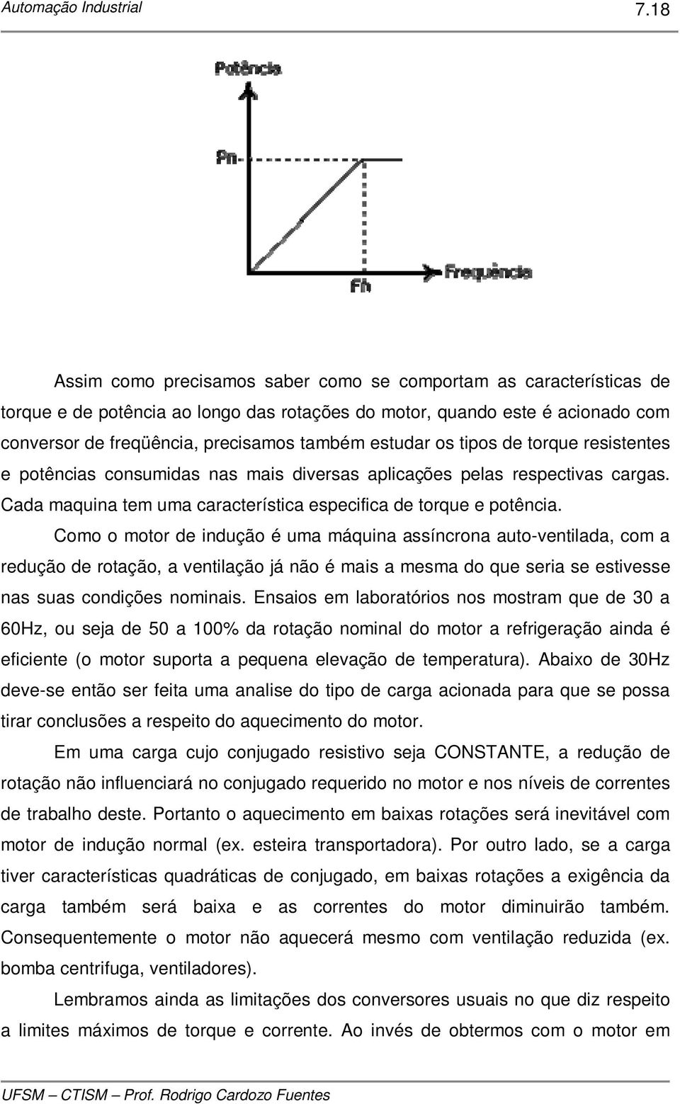 Como o motor de indução é uma máquina assíncrona auto-ventilada, com a redução de rotação, a ventilação já não é mais a mesma do que seria se estivesse nas suas condições nominais.