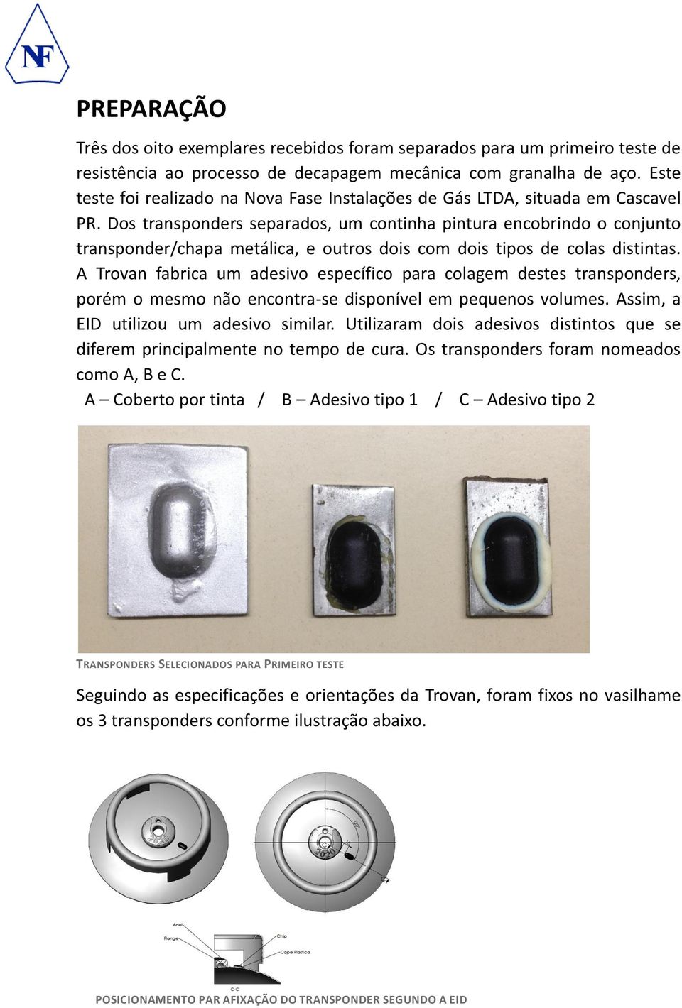 Dos transponders separados, um continha pintura encobrindo o conjunto transponder/chapa metálica, e outros dois com dois tipos de colas distintas.