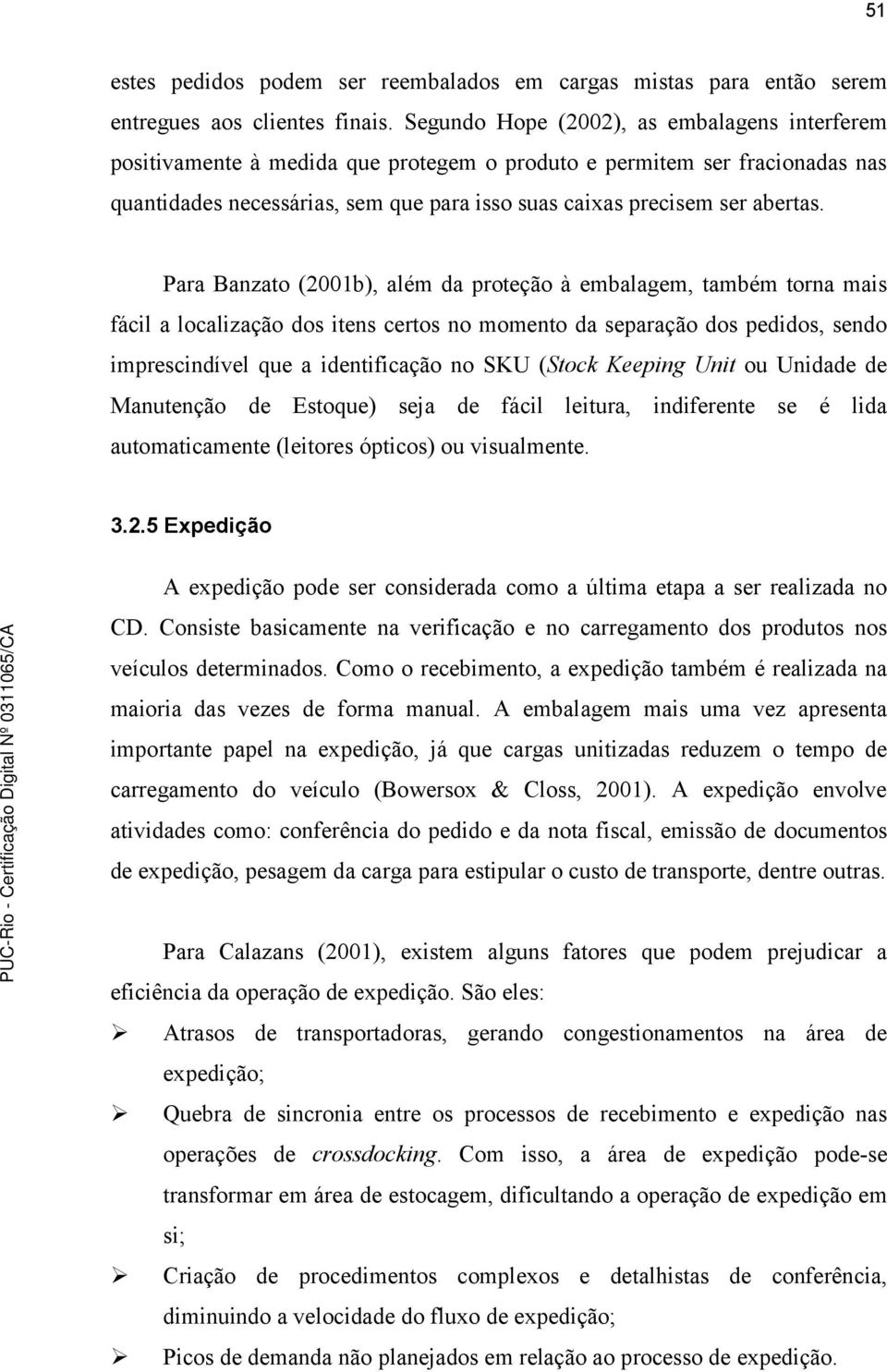 Para Banzato (2001b), além da proteção à embalagem, também torna mais fácil a localização dos itens certos no momento da separação dos pedidos, sendo imprescindível que a identificação no SKU (Stock