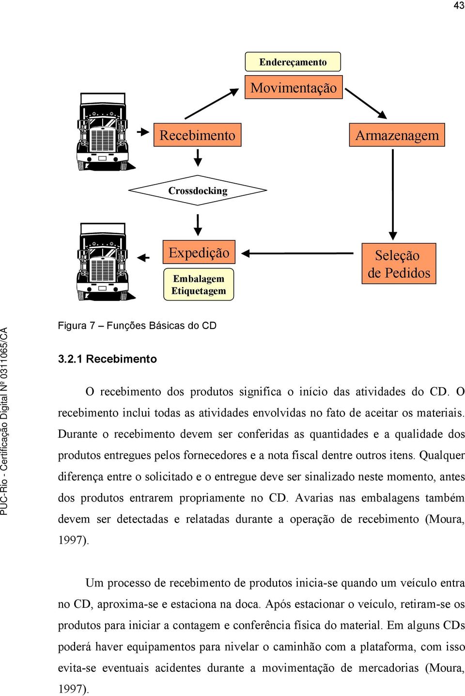 Durante o recebimento devem ser conferidas as quantidades e a qualidade dos produtos entregues pelos fornecedores e a nota fiscal dentre outros itens.