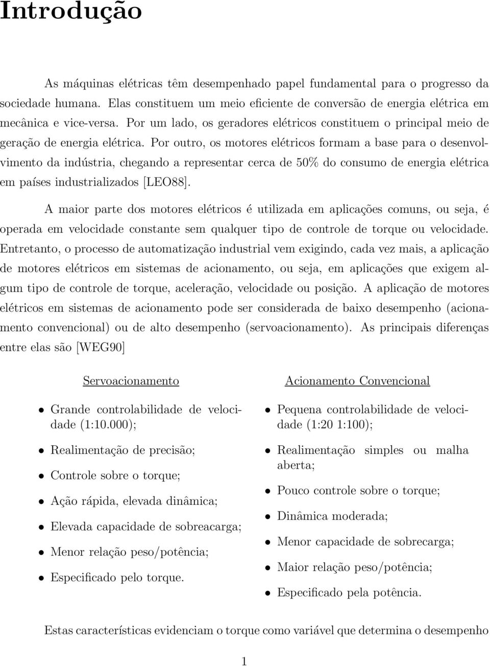 Por outro, os motores elétricos formam a base para o desenvolvimento da indústria, chegando a representar cerca de 50% do consumo de energia elétrica em países industrializados [LEO88].