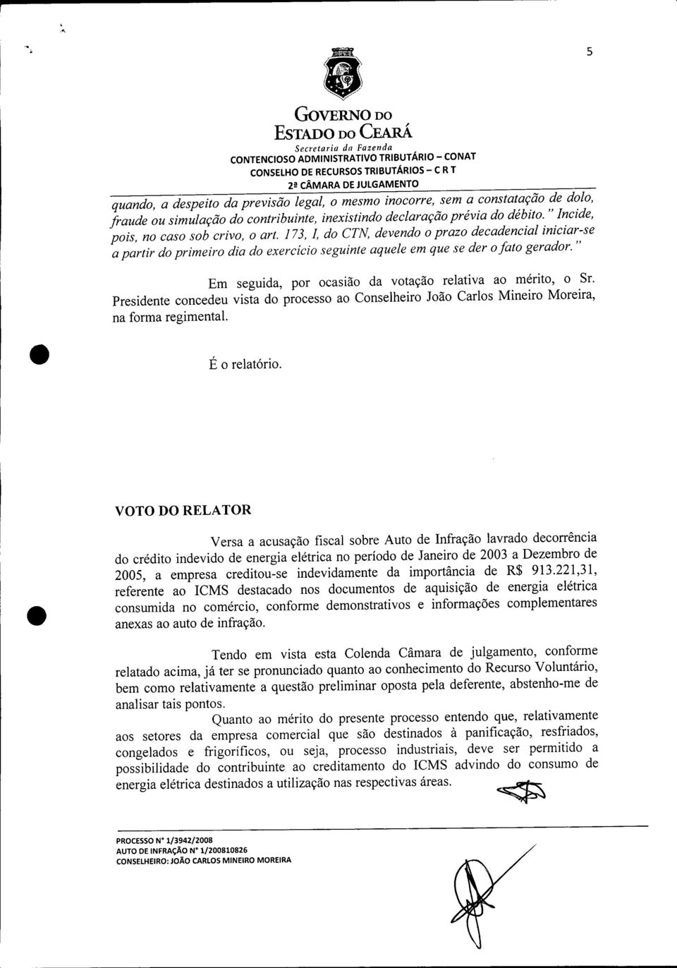 " Em seguida, por ocasião da votação relativa ao mérito, o Sr. Presidente concedeu vista do processo ao Conselheiro João Carlos Mineiro Moreira, na forma regimental. É o relatório.