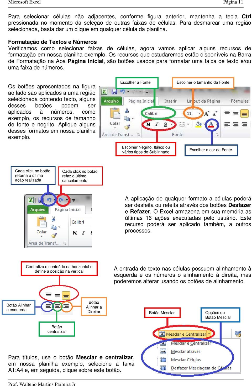 Formatação de Textos e Números Verificamos como selecionar faixas de células, agora vamos aplicar alguns recursos de formatação em nossa planilha exemplo.