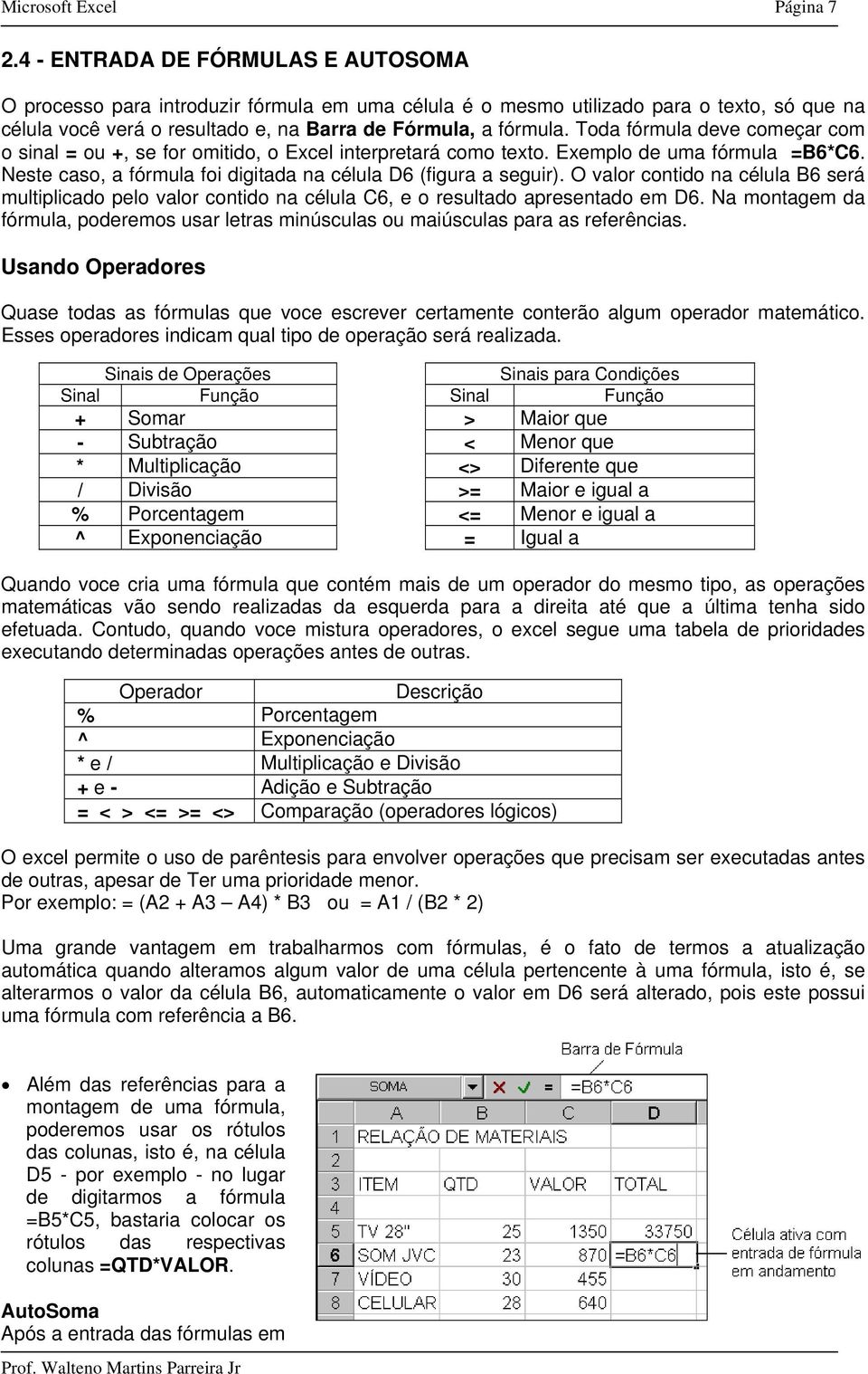 Toda fórmula deve começar com o sinal = ou +, se for omitido, o Excel interpretará como texto. Exemplo de uma fórmula =B6*C6. Neste caso, a fórmula foi digitada na célula D6 (figura a seguir).