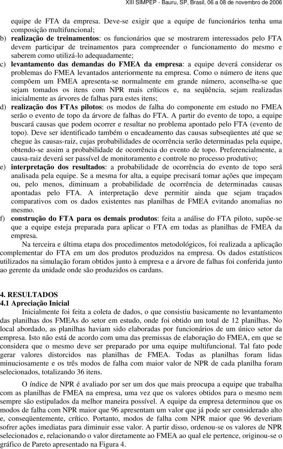 para compreender o funcionamento do mesmo e saberem como utilizá-lo adequadamente; c) levantamento das demandas do FMEA da empresa: a equipe deverá considerar os problemas do FMEA levantados