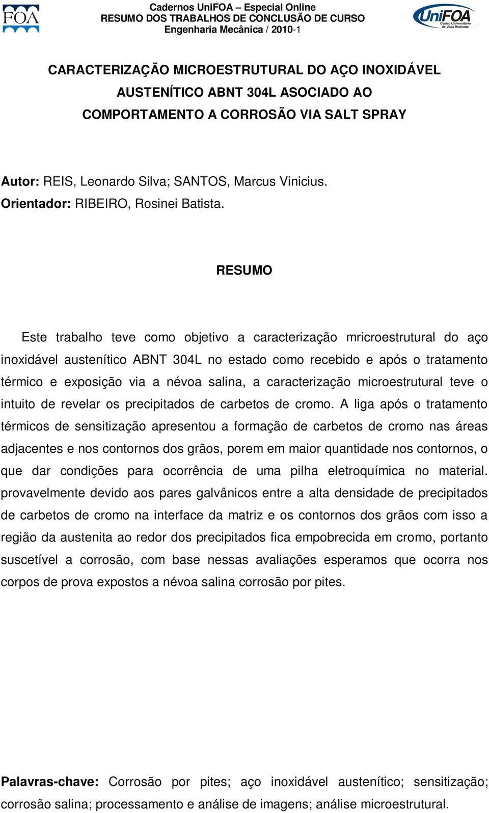 Este trabalho teve como objetivo a caracterização mricroestrutural do aço inoxidável austenítico ABNT 304L no estado como recebido e após o tratamento térmico e exposição via a névoa salina, a