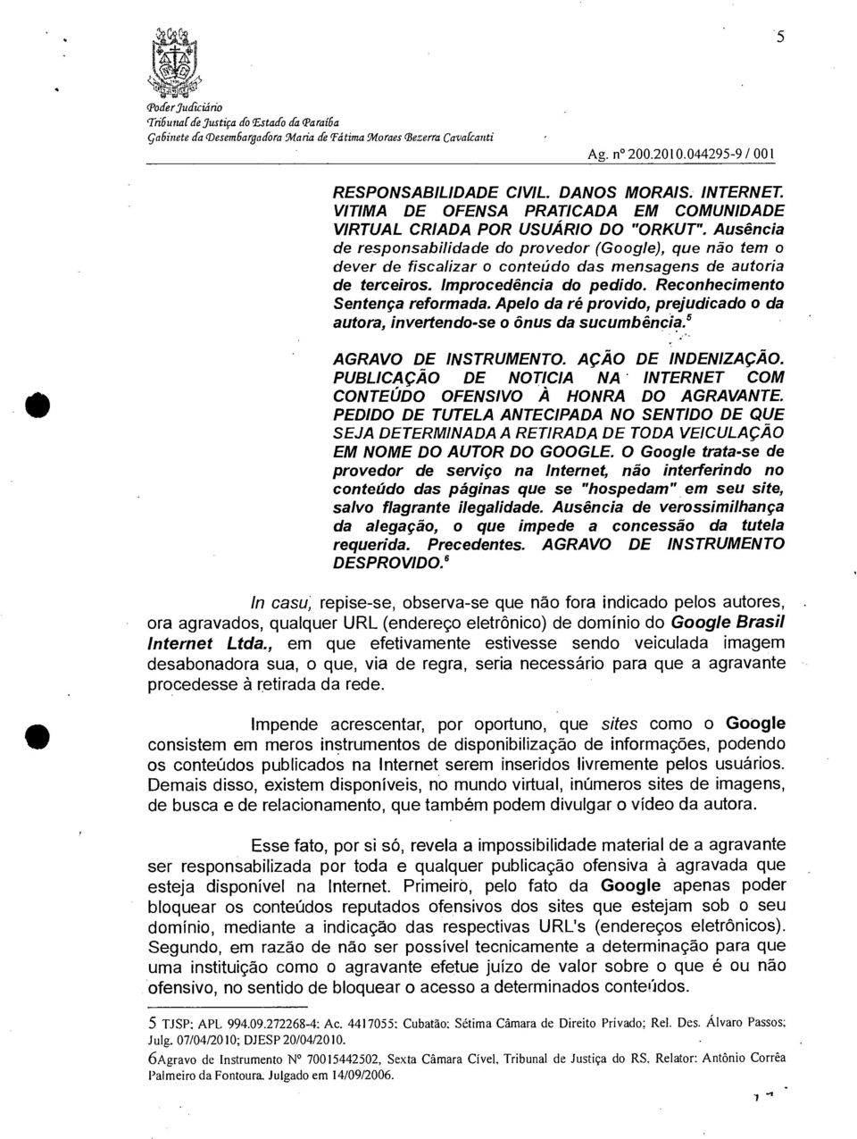 Ausência de responsabilidade do provedor (Google), que não tem o dever de fiscalizar o conteúdo das mensagens de autoria de terceiros. Improcedência do pedido. Reconhecimento Sentença reformada.