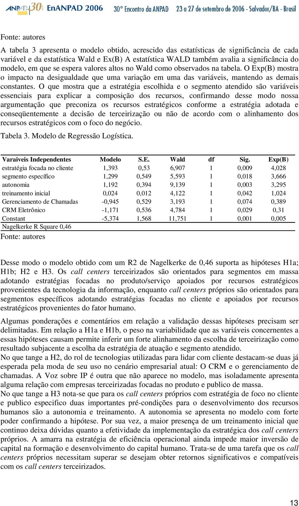 O que mostra que a estratégia escolhida e o segmento atendido são variáveis essenciais para explicar a composição dos recursos, confirmando desse modo nossa argumentação que preconiza os recursos