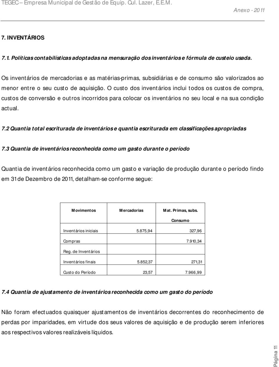 O custo dos inventários inclui todos os custos de compra, custos de conversão e outros incorridos para colocar os inventários no seu local e na sua condição actual. 7.