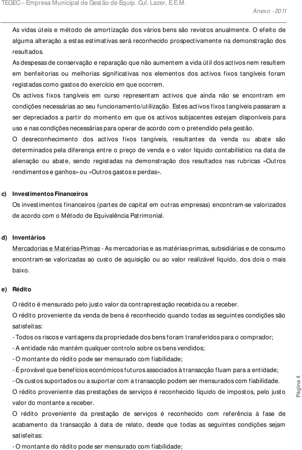 como gastos do exercício em que ocorrem. Os activos fixos tangíveis em curso representam activos que ainda não se encontram em condições necessárias ao seu funcionamento/utilização.