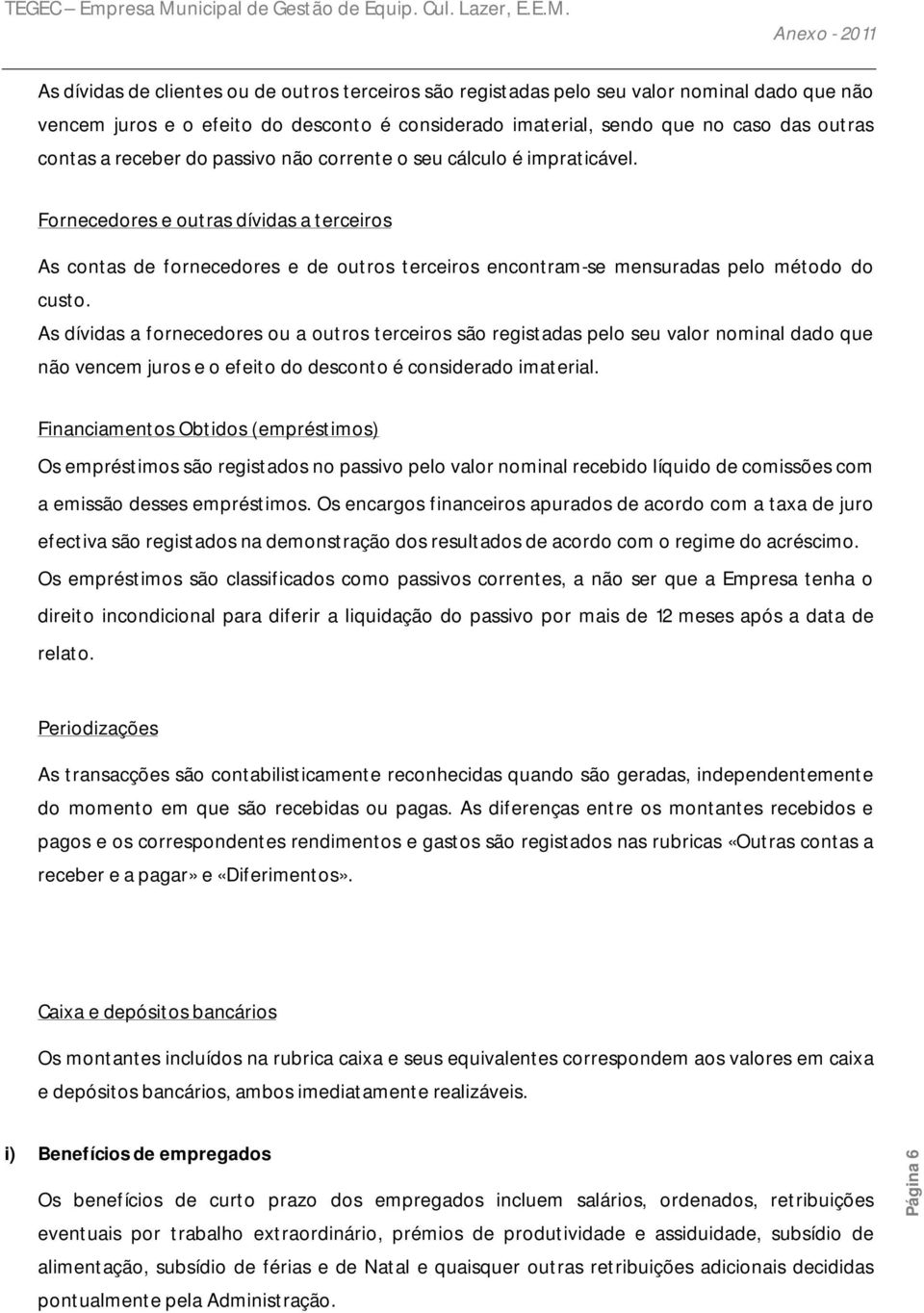 As dívidas a fornecedores ou a outros terceiros são registadas pelo seu valor nominal dado que não vencem juros e o efeito do desconto é considerado imaterial.