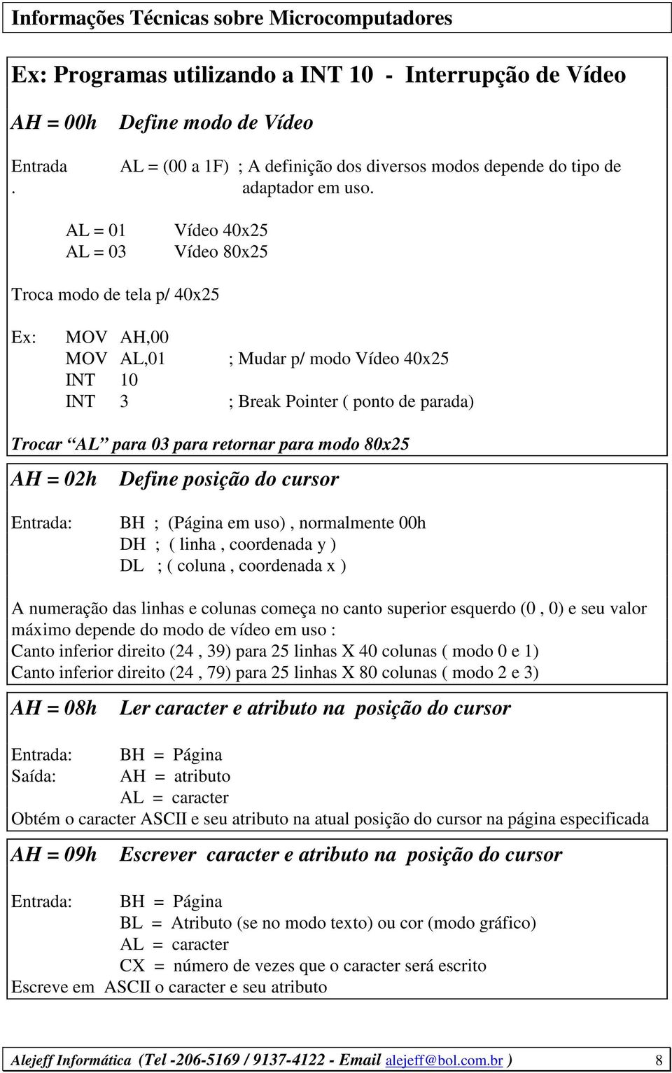 modo 80x25 AH = 02h Define posição do cursor Entrada: BH ; (Página em uso), normalmente 00h DH ; ( linha, coordenada y ) DL ; ( coluna, coordenada x ) A numeração das linhas e colunas começa no canto