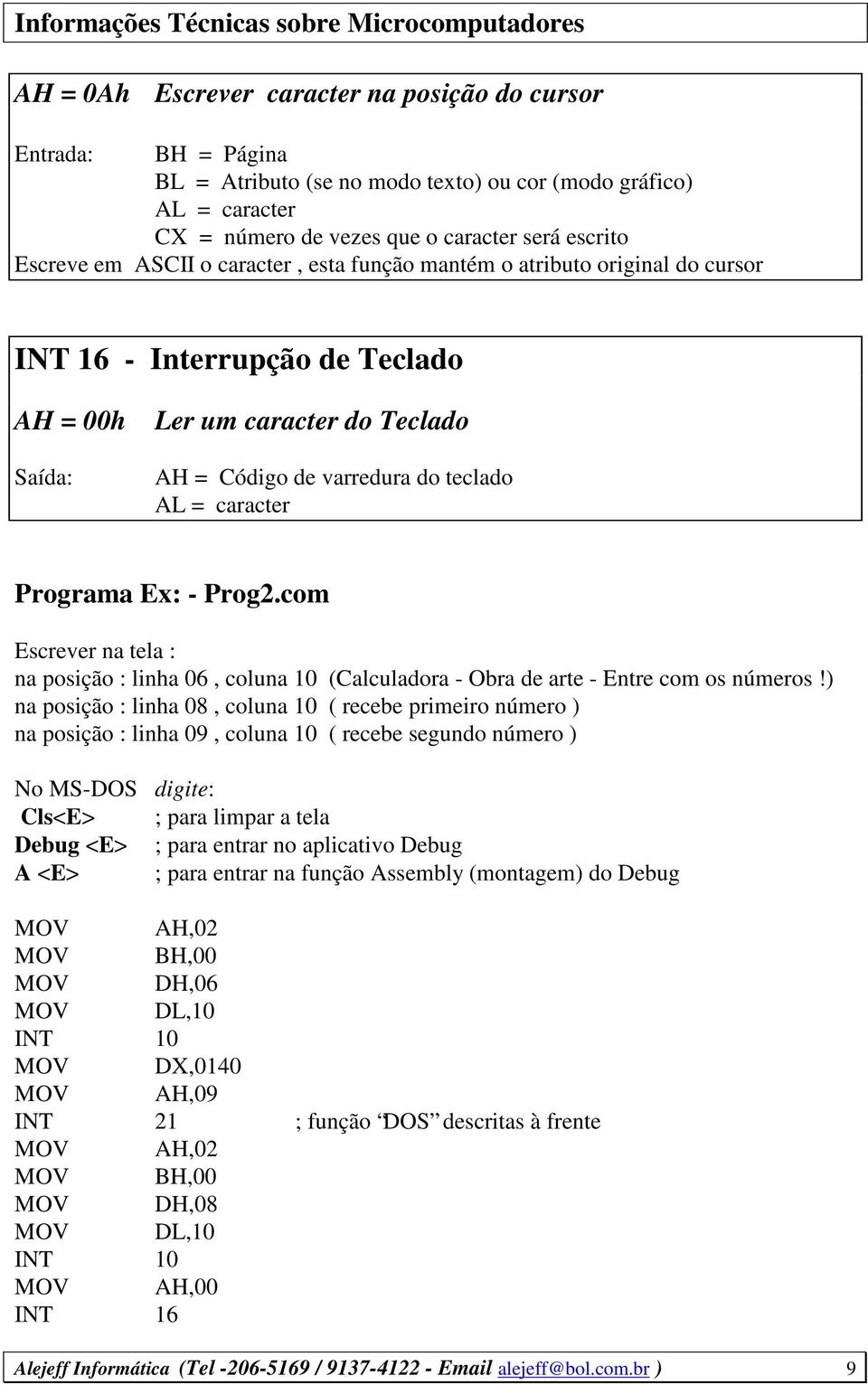 Programa Ex: - Prog2.com Escrever na tela : na posição : linha 06, coluna 10 (Calculadora - Obra de arte - Entre com os números!