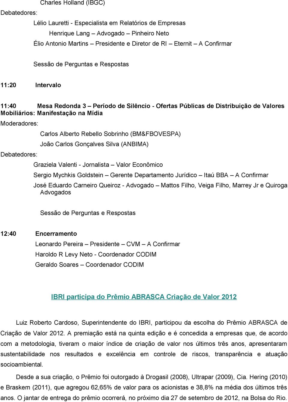 (ANBIMA) Graziela Valenti - Jornalista Valor Econômico Sergio Mychkis Goldstein Gerente Departamento Jurídico Itaú BBA A Confirmar José Eduardo Carneiro Queiroz - Advogado Mattos Filho, Veiga Filho,