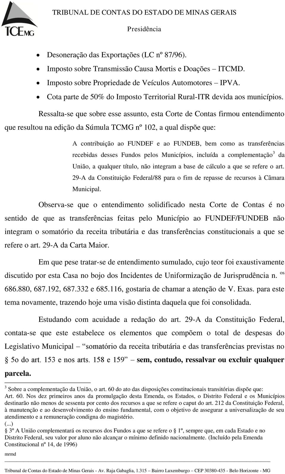 Ressalta-se que sobre esse assunto, esta Corte de Contas firmou entendimento que resultou na edição da Súmula TCMG nº 102, a qual dispõe que: A contribuição ao FUNDEF e ao FUNDEB, bem como as