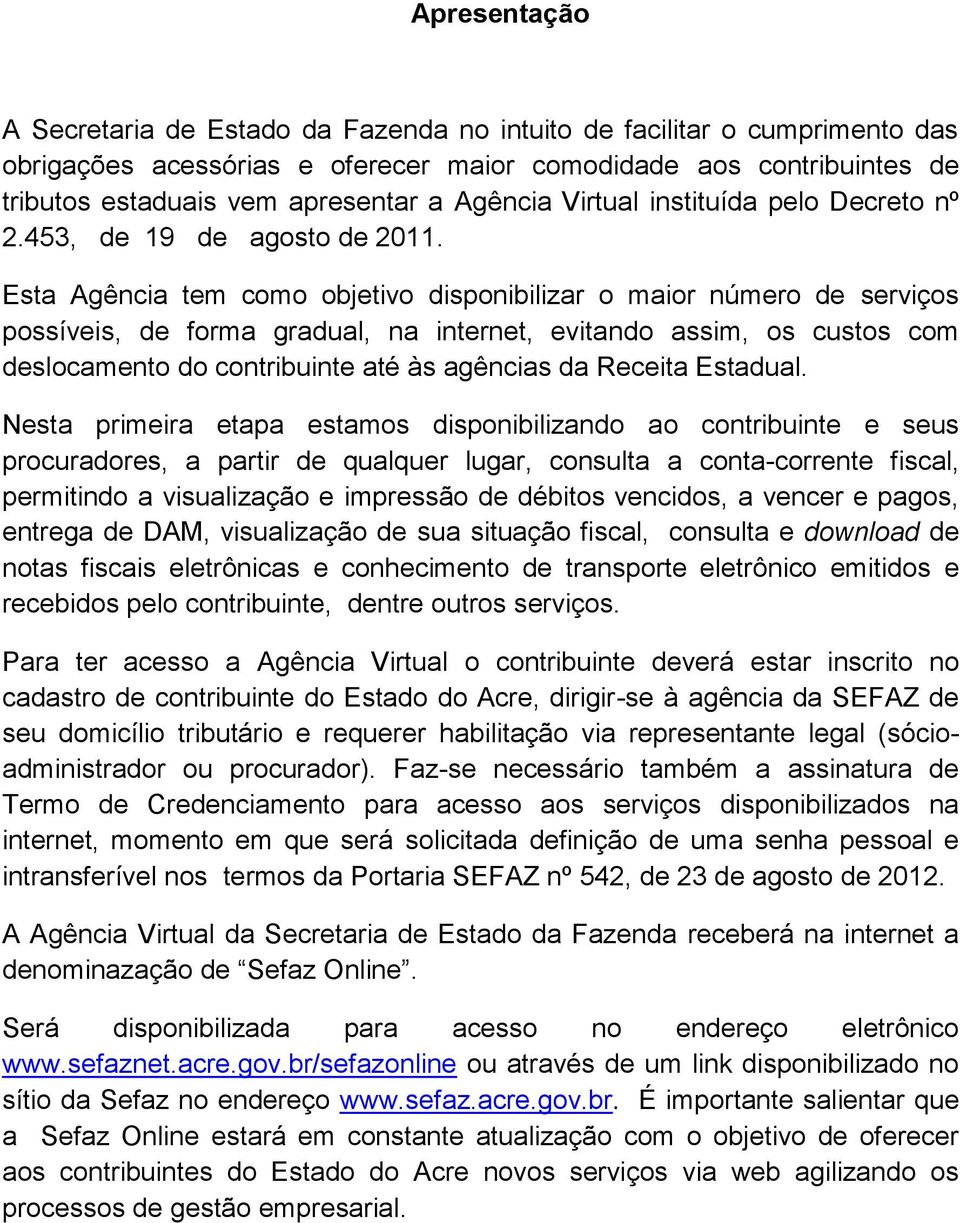 Esta Agência tem como objetivo disponibilizar o maior número de serviços possíveis, de forma gradual, na internet, evitando assim, os custos com deslocamento do contribuinte até às agências da