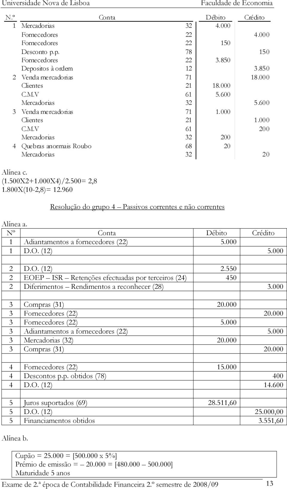 800X(10-2,8)= 12.960 Resolução do grupo 4 Passivos correntes e não correntes Alínea a. Nº Conta 1 Adiantamentos a fornecedores (22) 5.000 1 D.O. (12) 5.000 2 D.O. (12) 2.