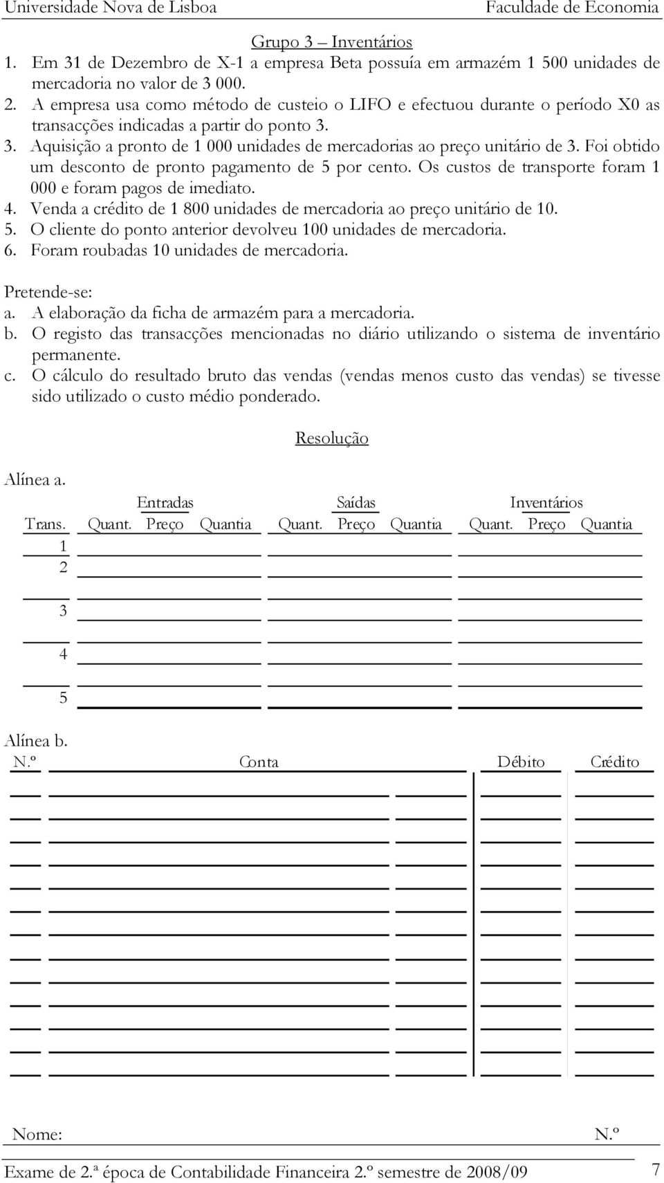 Foi obtido um desconto de pronto pagamento de 5 por cento. Os custos de transporte foram 1 000 e foram pagos de imediato. 4. Venda a crédito de 1 800 unidades de mercadoria ao preço unitário de 10. 5. O cliente do ponto anterior devolveu 100 unidades de mercadoria.