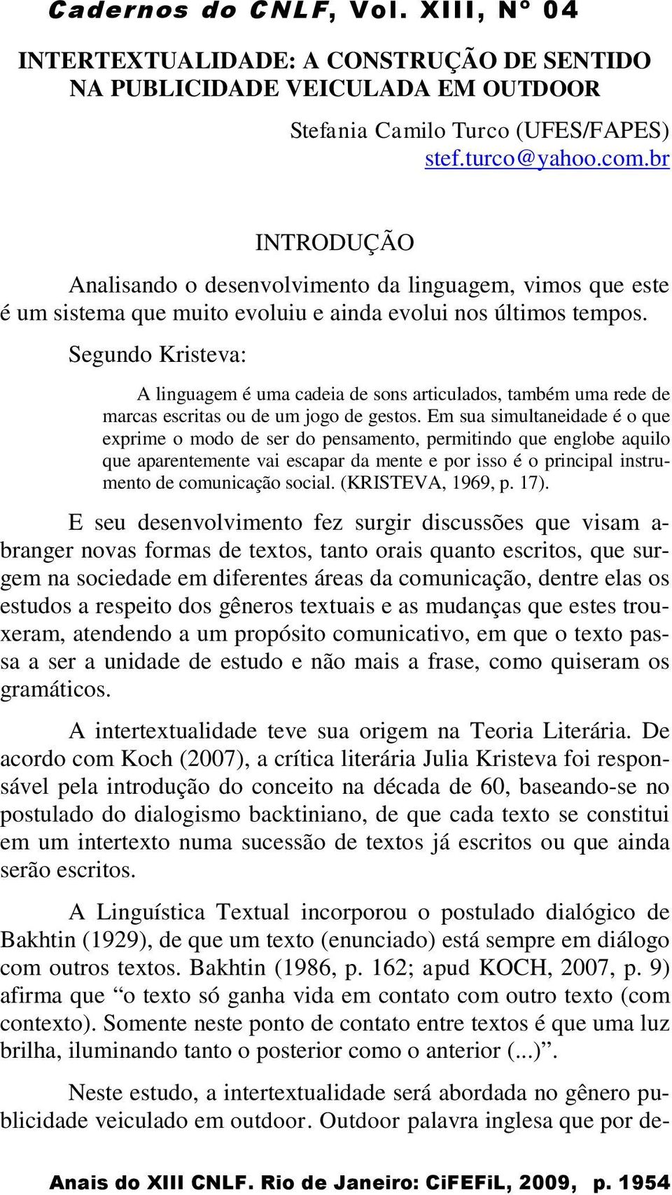 Segundo Kristeva: A linguagem é uma cadeia de sons articulados, também uma rede de marcas escritas ou de um jogo de gestos.