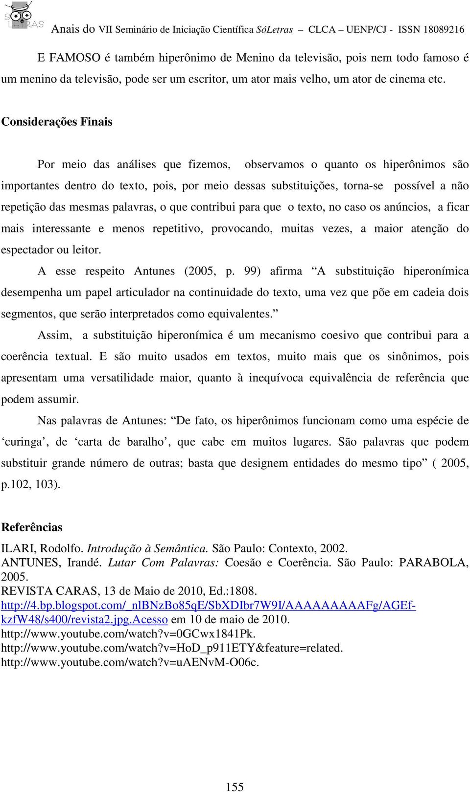 mesmas palavras, o que contribui para que o texto, no caso os anúncios, a ficar mais interessante e menos repetitivo, provocando, muitas vezes, a maior atenção do espectador ou leitor.