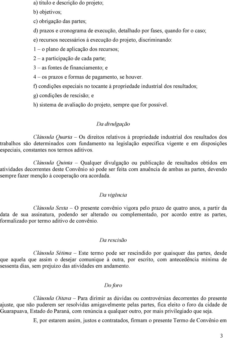 f) condições especiais no tocante à propriedade industrial dos resultados; g) condições de rescisão; e h) sistema de avaliação do projeto, sempre que for possível.