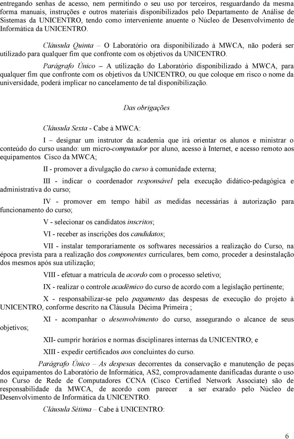 Cláusula Quinta O Laboratório ora disponibilizado à MWCA, não poderá ser utilizado para qualquer fim que confronte com os objetivos da UNICENTRO.